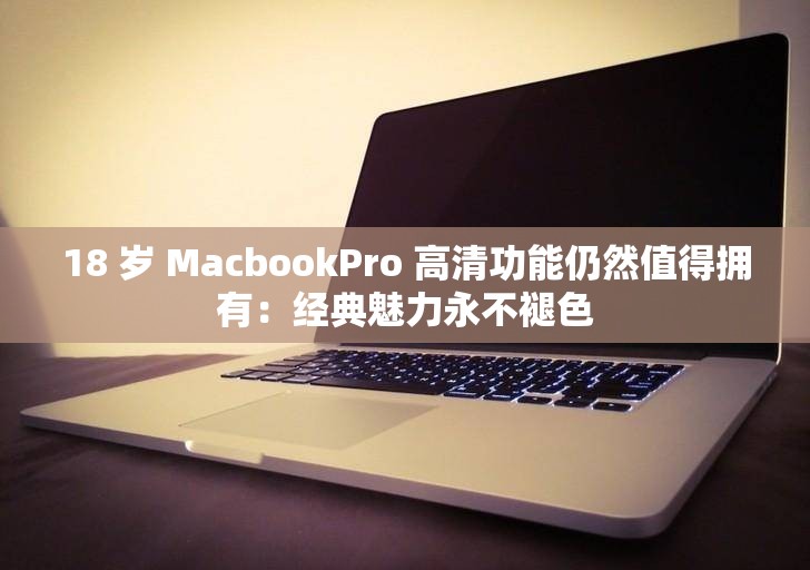 18 歲 MacbookPro 高清功能仍然值得擁有：經(jīng)典魅力永不褪色