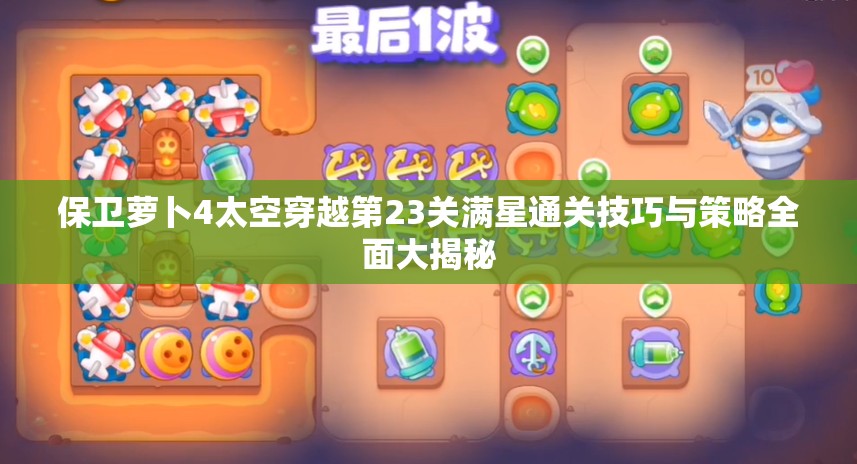 保衛(wèi)蘿卜4太空穿越第23關(guān)滿星通關(guān)技巧與策略全面大揭秘