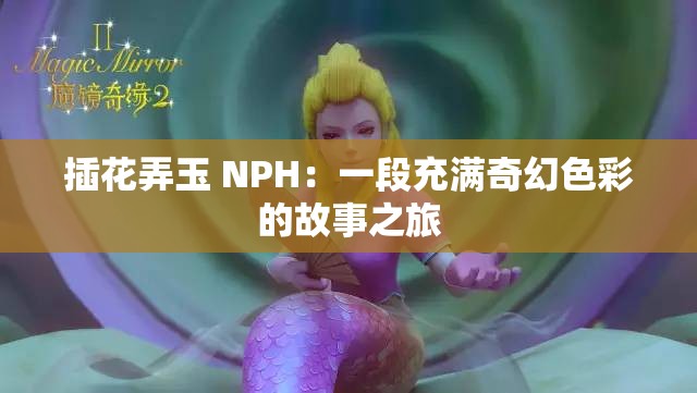 插花弄玉 NPH：一段充滿奇幻色彩的故事之旅