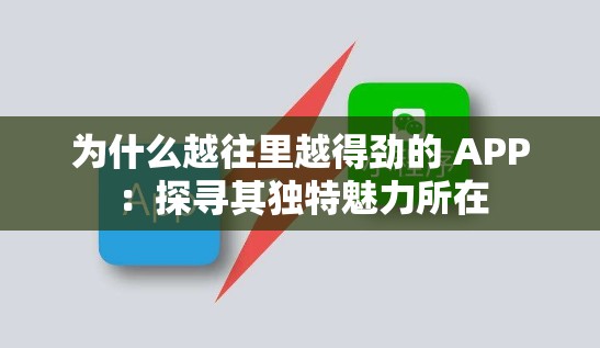 為什么越往里越得勁的 APP：探尋其獨(dú)特魅力所在