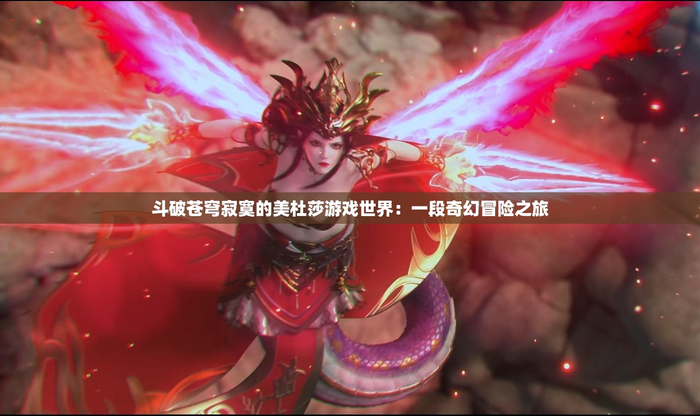 斗破蒼穹寂寞的美杜莎游戲世界：一段奇幻冒險之旅