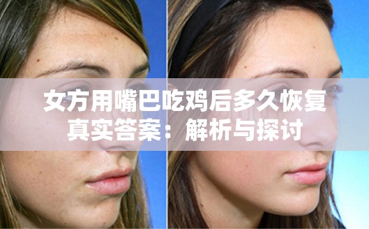 女方用嘴巴吃雞后多久恢復(fù)真實答案：解析與探討