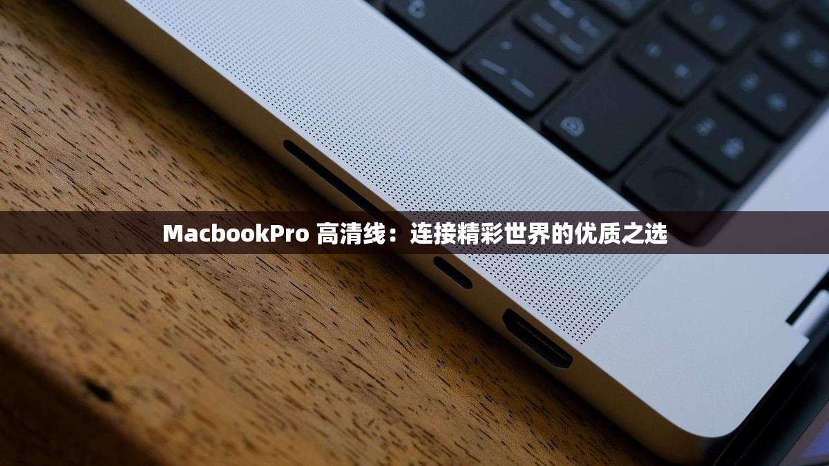 MacbookPro 高清線：連接精彩世界的優(yōu)質(zhì)之選