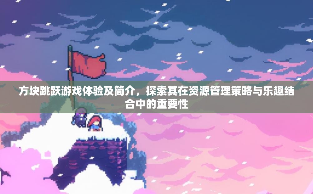 方塊跳躍游戲體驗及簡介，探索其在資源管理策略與樂趣結(jié)合中的重要性