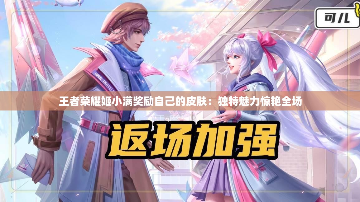 王者榮耀姬小滿獎(jiǎng)勵(lì)自己的皮膚：獨(dú)特魅力驚艷全場
