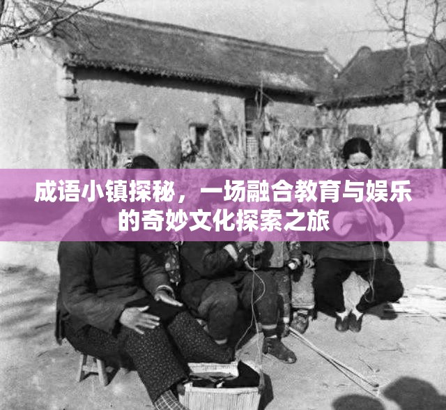 成語小鎮(zhèn)探秘，一場融合教育與娛樂的奇妙文化探索之旅