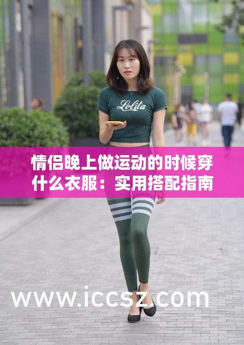 情侶晚上做運(yùn)動(dòng)的時(shí)候穿什么衣服：實(shí)用搭配指南與建議