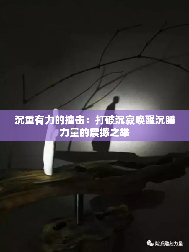 沉重有力的撞擊：打破沉寂喚醒沉睡力量的震撼之舉