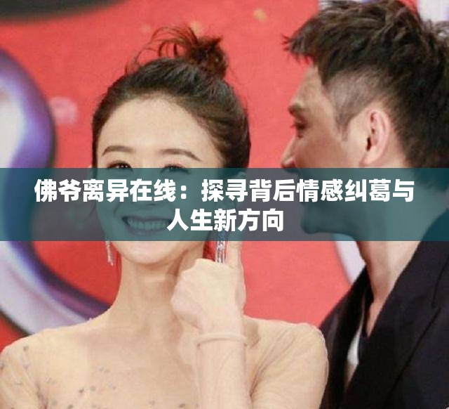 佛爺離異在線：探尋背后情感糾葛與人生新方向