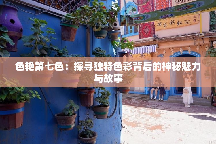 色艷第七色：探尋獨(dú)特色彩背后的神秘魅力與故事