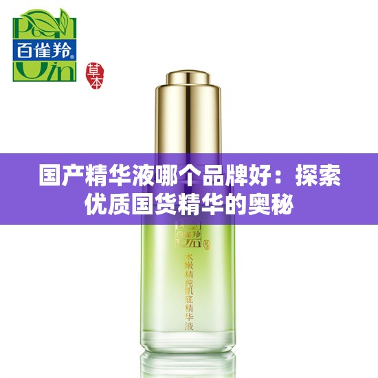 國產(chǎn)精華液哪個品牌好：探索優(yōu)質(zhì)國貨精華的奧秘