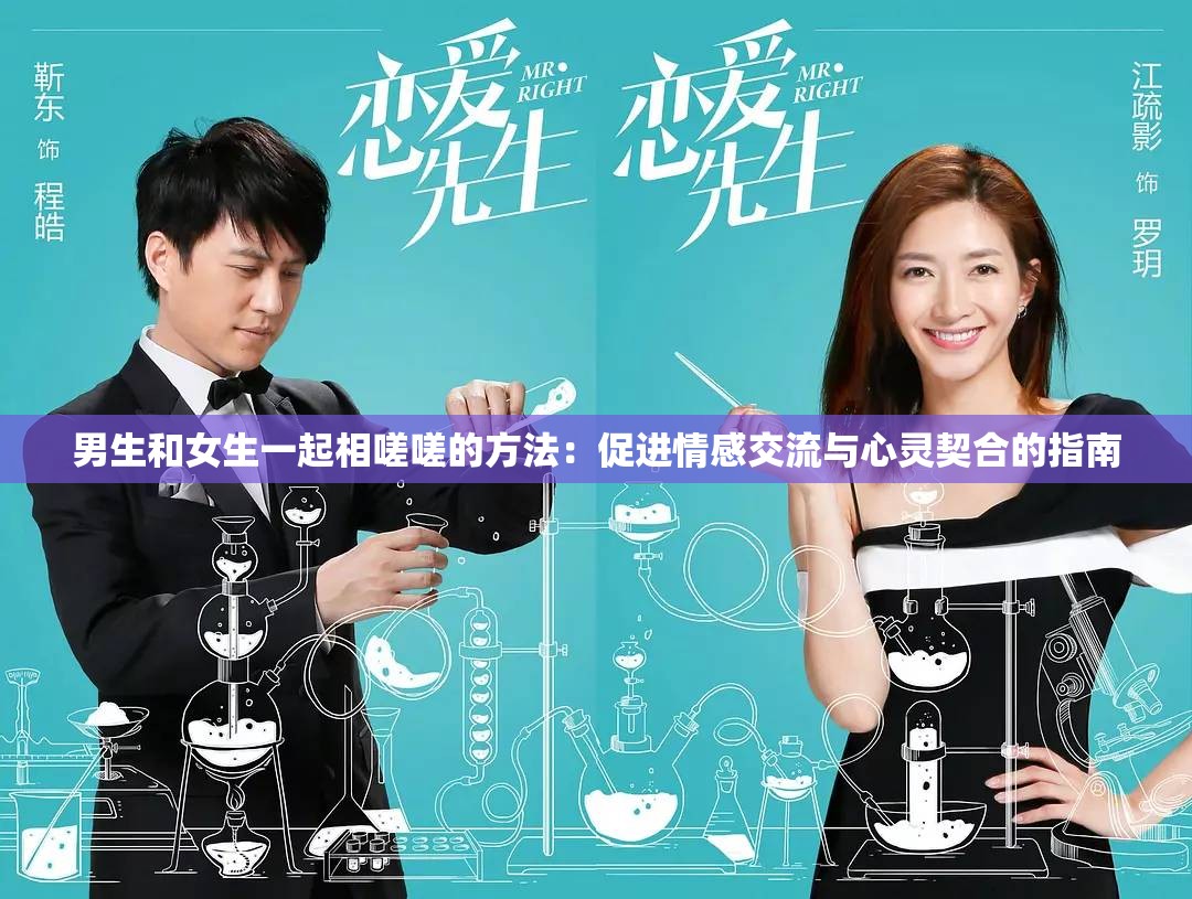 男生和女生一起相嗟嗟的方法：促進情感交流與心靈契合的指南