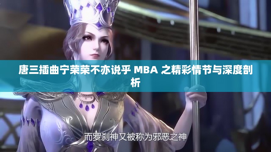 唐三插曲寧榮榮不亦說乎 MBA 之精彩情節(jié)與深度剖析