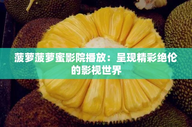 菠蘿菠蘿蜜影院播放：呈現(xiàn)精彩絕倫的影視世界
