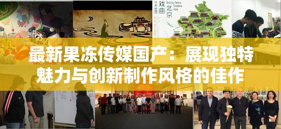 最新果凍傳媒國產(chǎn)：展現(xiàn)獨特魅力與創(chuàng)新制作風(fēng)格的佳作