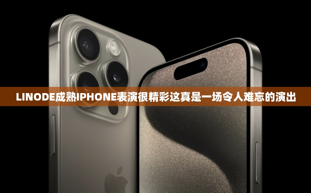 LINODE成熟IPHONE表演很精彩這真是一場(chǎng)令人難忘的演出