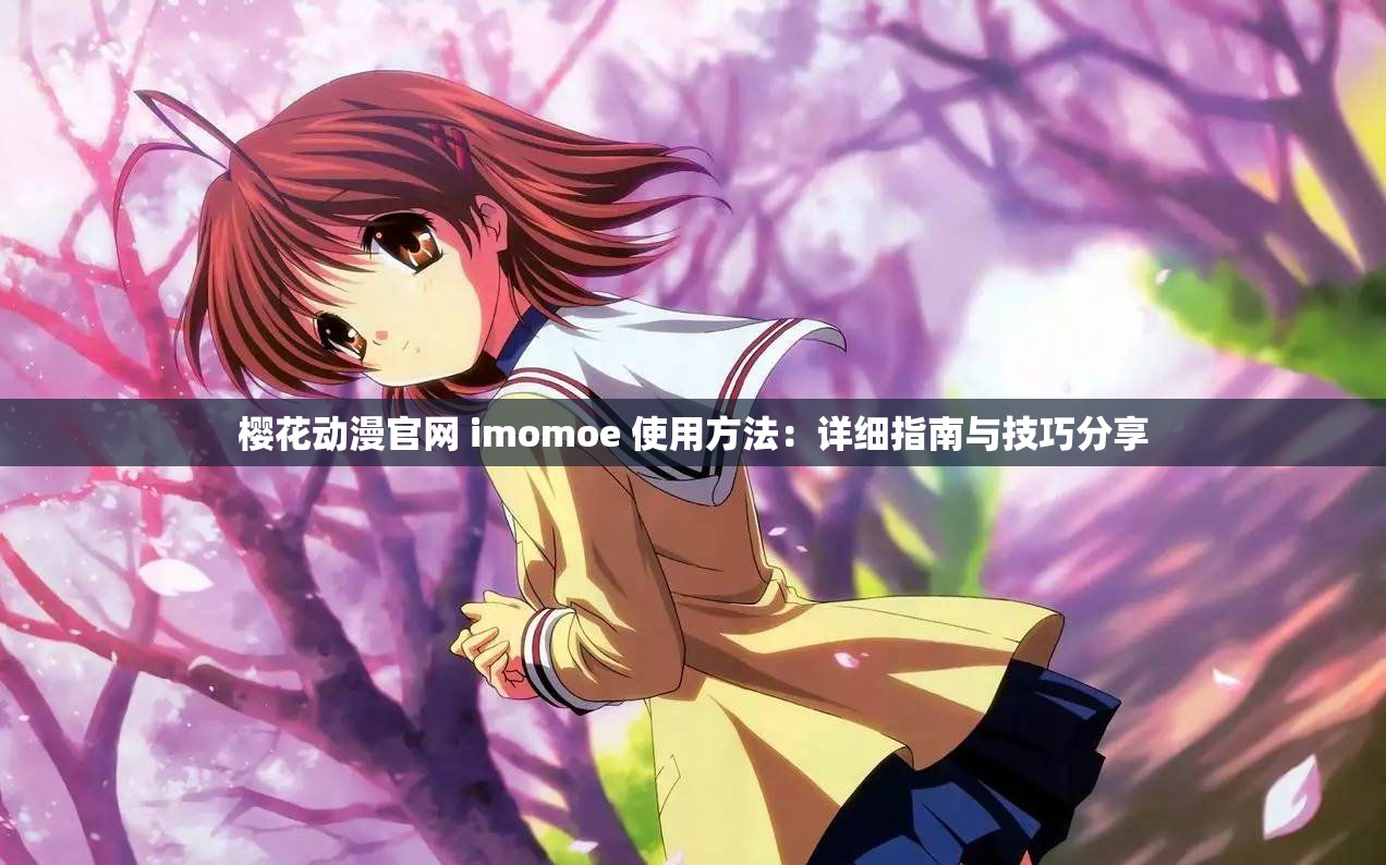 櫻花動(dòng)漫官網(wǎng) imomoe 使用方法：詳細(xì)指南與技巧分享