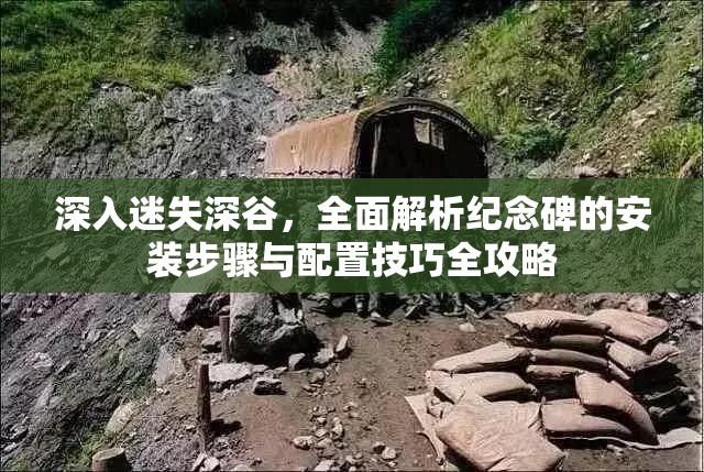 深入迷失深谷，全面解析紀念碑的安裝步驟與配置技巧全攻略