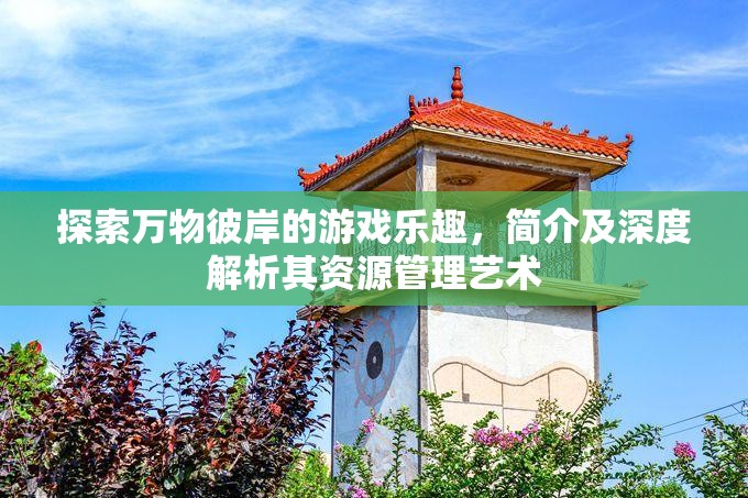 探索萬(wàn)物彼岸的游戲樂(lè)趣，簡(jiǎn)介及深度解析其資源管理藝術(shù)