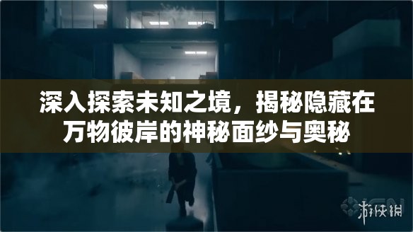 深入探索未知之境，揭秘隱藏在萬物彼岸的神秘面紗與奧秘