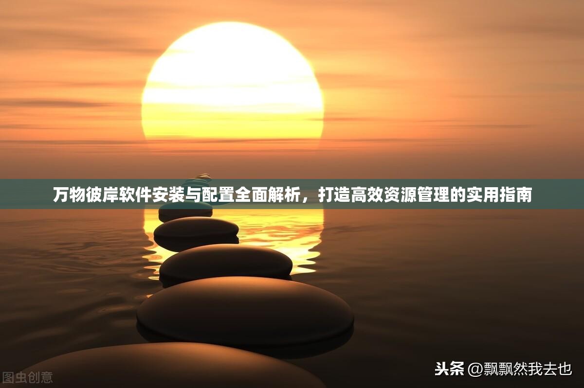 萬(wàn)物彼岸軟件安裝與配置全面解析，打造高效資源管理的實(shí)用指南