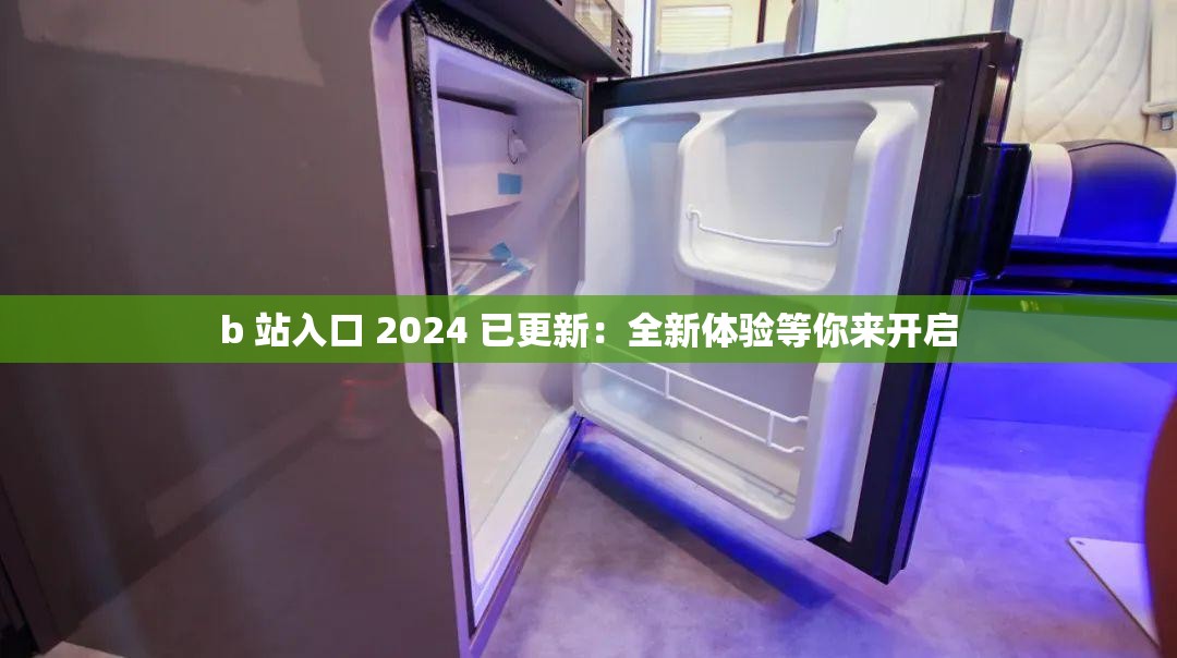 b 站入口 2024 已更新：全新體驗等你來開啟