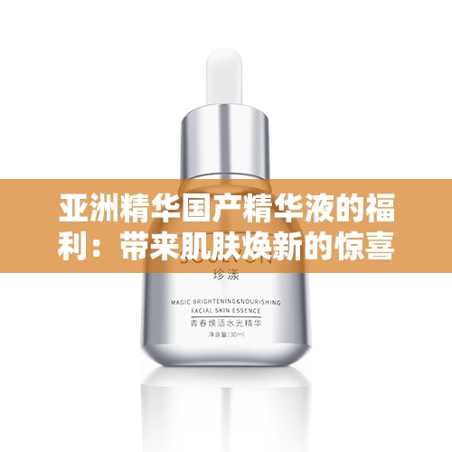 亞洲精華國產(chǎn)精華液的福利：帶來肌膚煥新的驚喜體驗