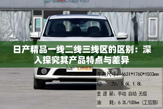 日產(chǎn)精品一線二線三線區(qū)的區(qū)別：深入探究其產(chǎn)品特點與差異
