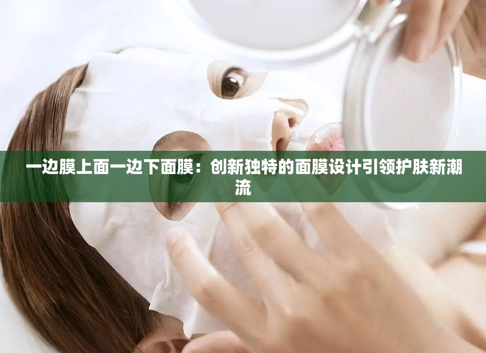一邊膜上面一邊下面膜：創(chuàng)新獨特的面膜設(shè)計引領(lǐng)護膚新潮流