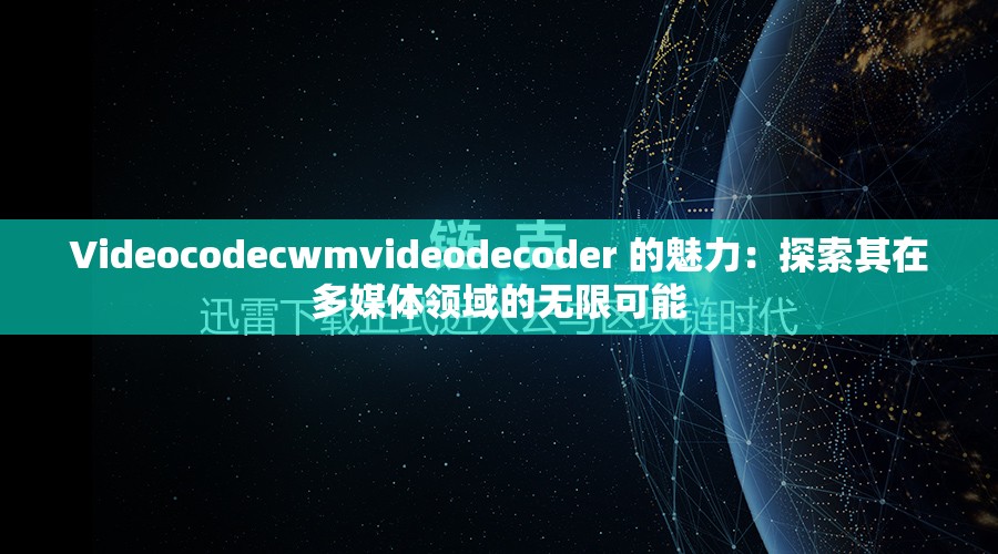 Videocodecwmvideodecoder 的魅力：探索其在多媒體領(lǐng)域的無限可能
