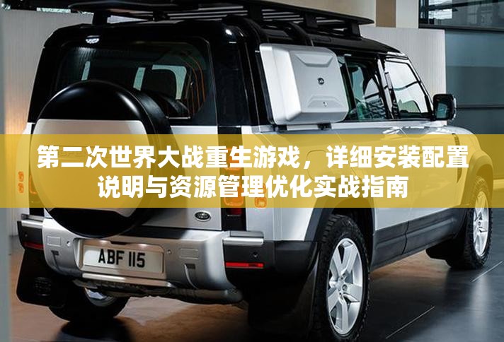 第二次世界大戰(zhàn)重生游戲，詳細安裝配置說明與資源管理優(yōu)化實戰(zhàn)指南