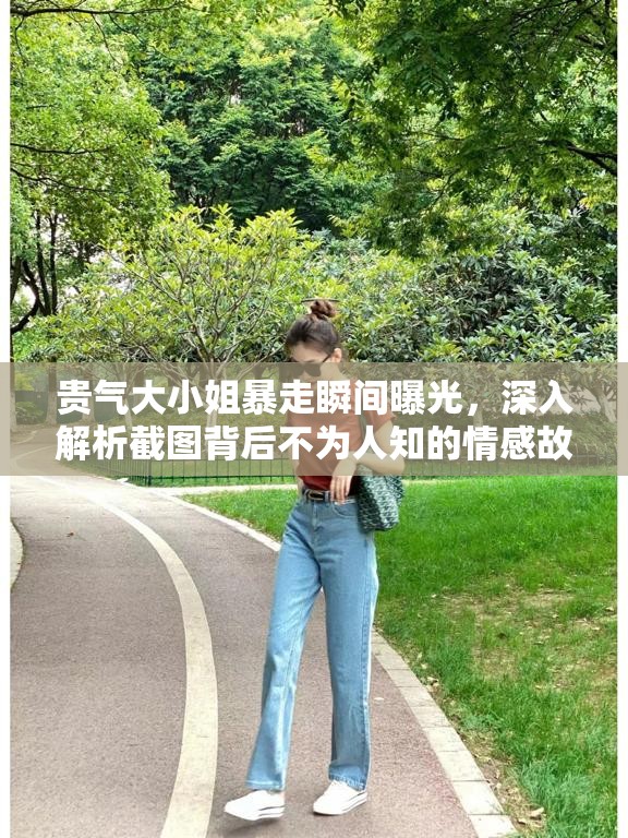 貴氣大小姐暴走瞬間曝光，深入解析截圖背后不為人知的情感故事