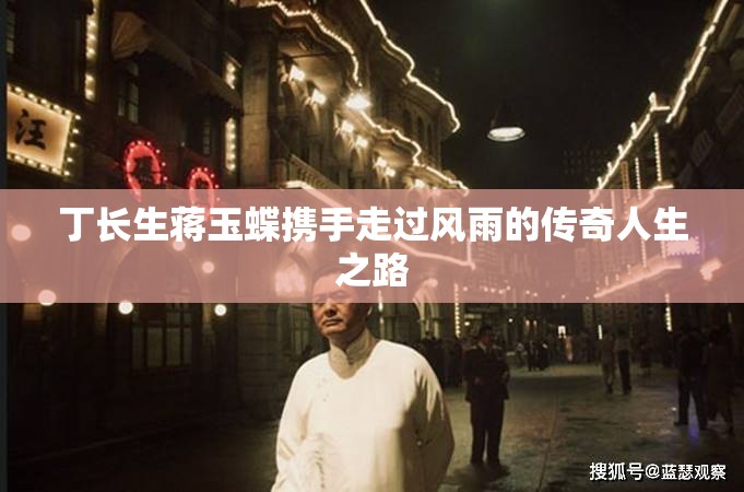 丁長生蔣玉蝶攜手走過風(fēng)雨的傳奇人生之路