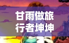 甘雨做旅行者坤坤：在奇幻世界中的奇妙冒險(xiǎn)之旅