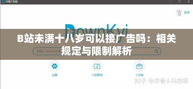 B站未滿十八歲可以接廣告嗎：相關(guān)規(guī)定與限制解析