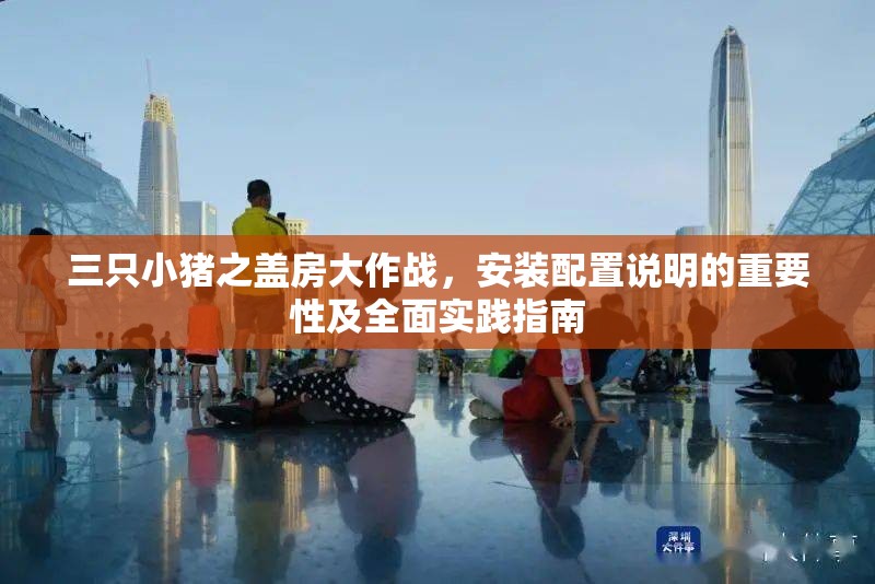 三只小豬之蓋房大作戰(zhàn)，安裝配置說明的重要性及全面實踐指南