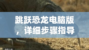 跳躍恐龍電腦版，詳細步驟指導(dǎo)下載與安裝全攻略