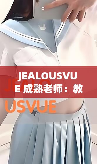 JEALOUSVUE 成熟老師：教學(xué)經(jīng)驗與獨特魅力的展現(xiàn)