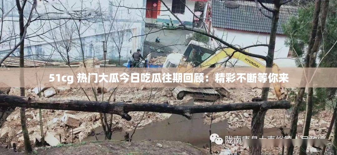 51cg 熱門大瓜今日吃瓜往期回顧：精彩不斷等你來