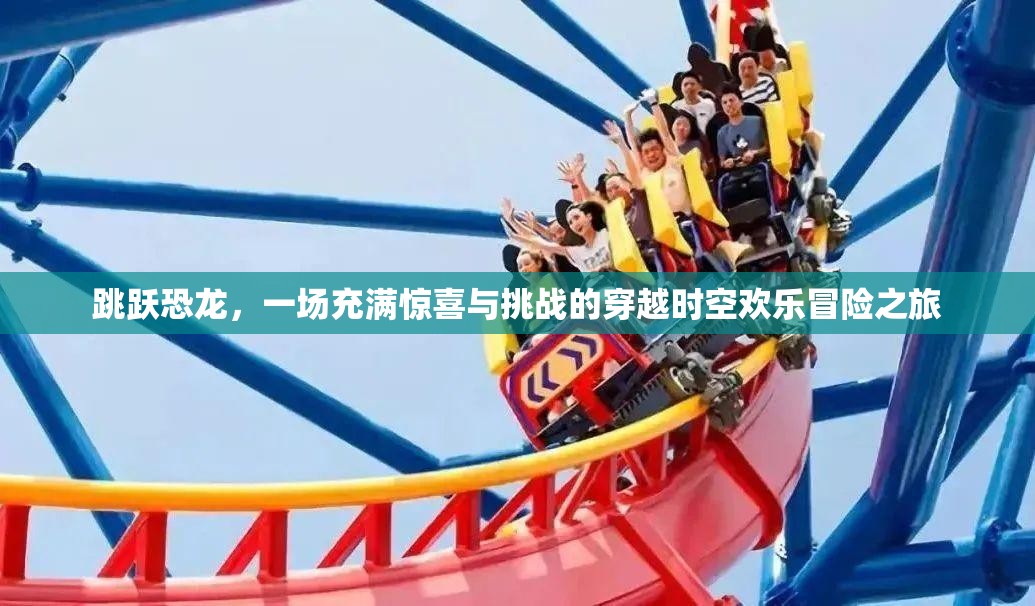 跳躍恐龍，一場充滿驚喜與挑戰(zhàn)的穿越時空歡樂冒險之旅