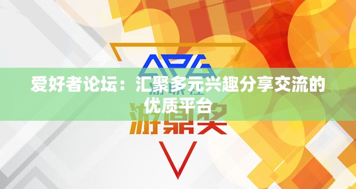 愛好者論壇：匯聚多元興趣分享交流的優(yōu)質(zhì)平臺