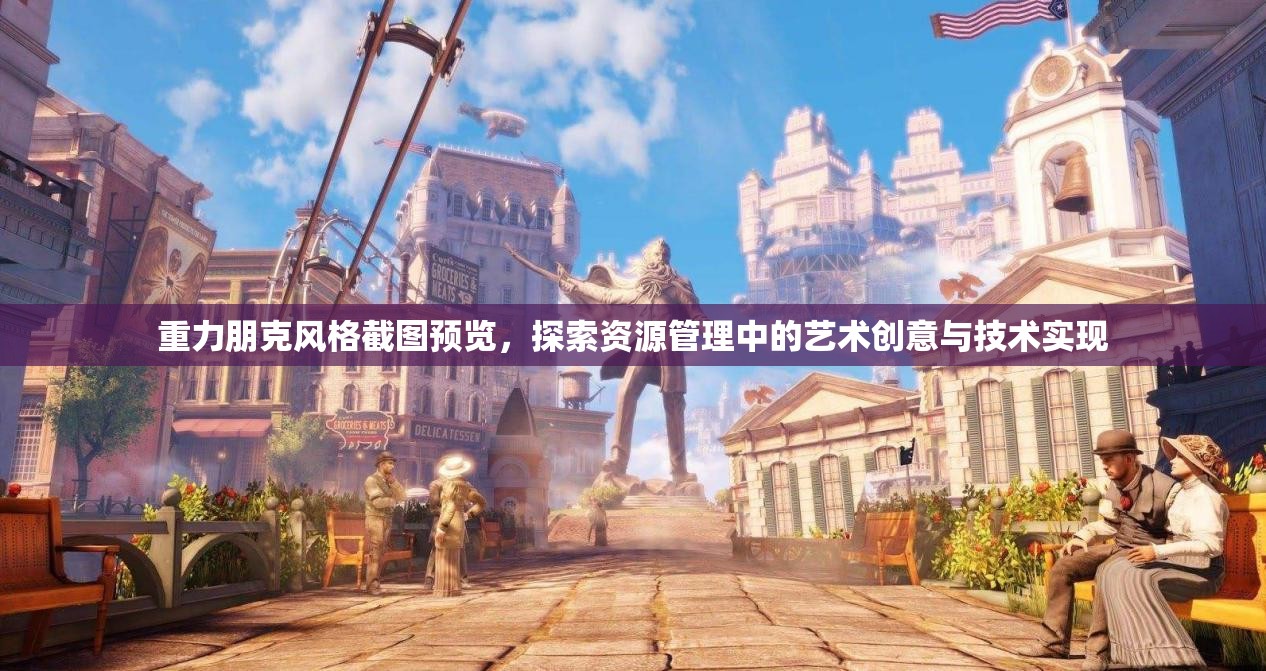 重力朋克風(fēng)格截圖預(yù)覽，探索資源管理中的藝術(shù)創(chuàng)意與技術(shù)實現(xiàn)