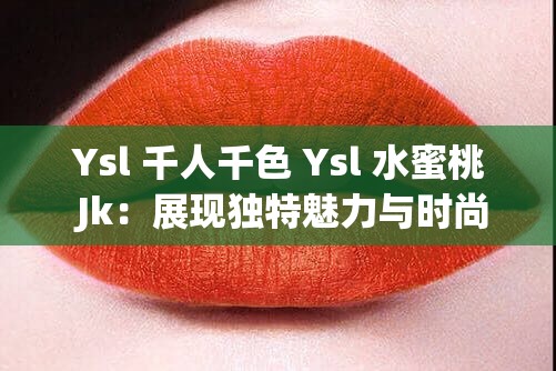 Ysl 千人千色 Ysl 水蜜桃 Jk：展現(xiàn)獨特魅力與時尚風(fēng)格