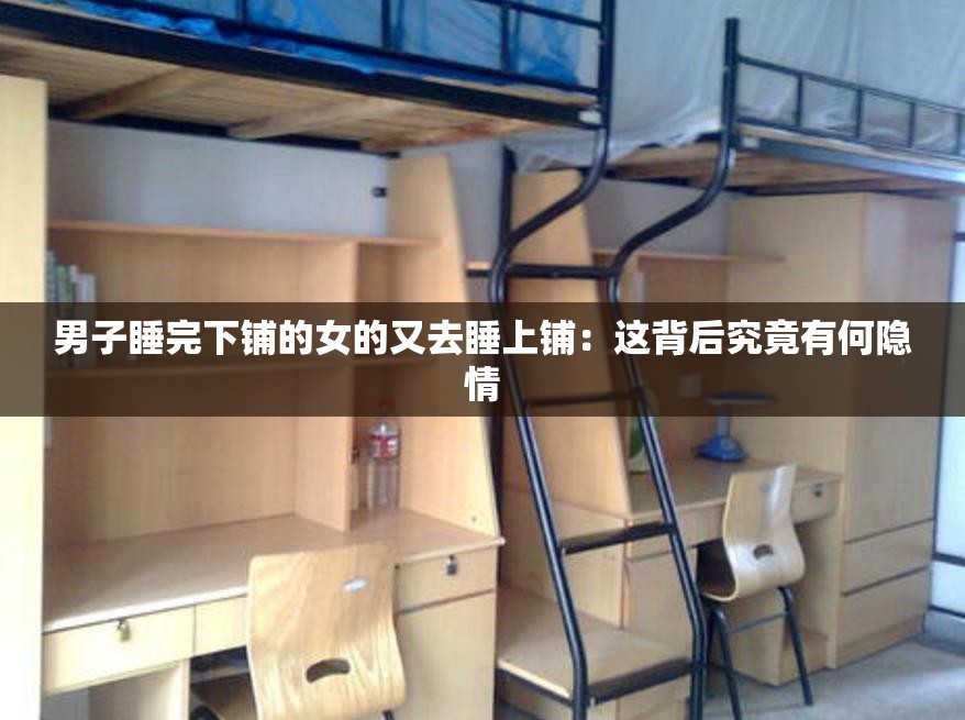 男子睡完下鋪的女的又去睡上鋪：這背后究竟有何隱情