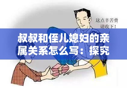 叔叔和侄兒媳婦的親屬關(guān)系怎么寫(xiě)：探究其復(fù)雜與獨(dú)特之處