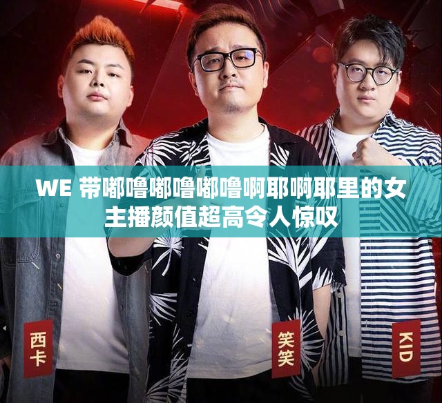 WE 帶嘟嚕嘟嚕嘟嚕啊耶啊耶里的女主播顏值超高令人驚嘆