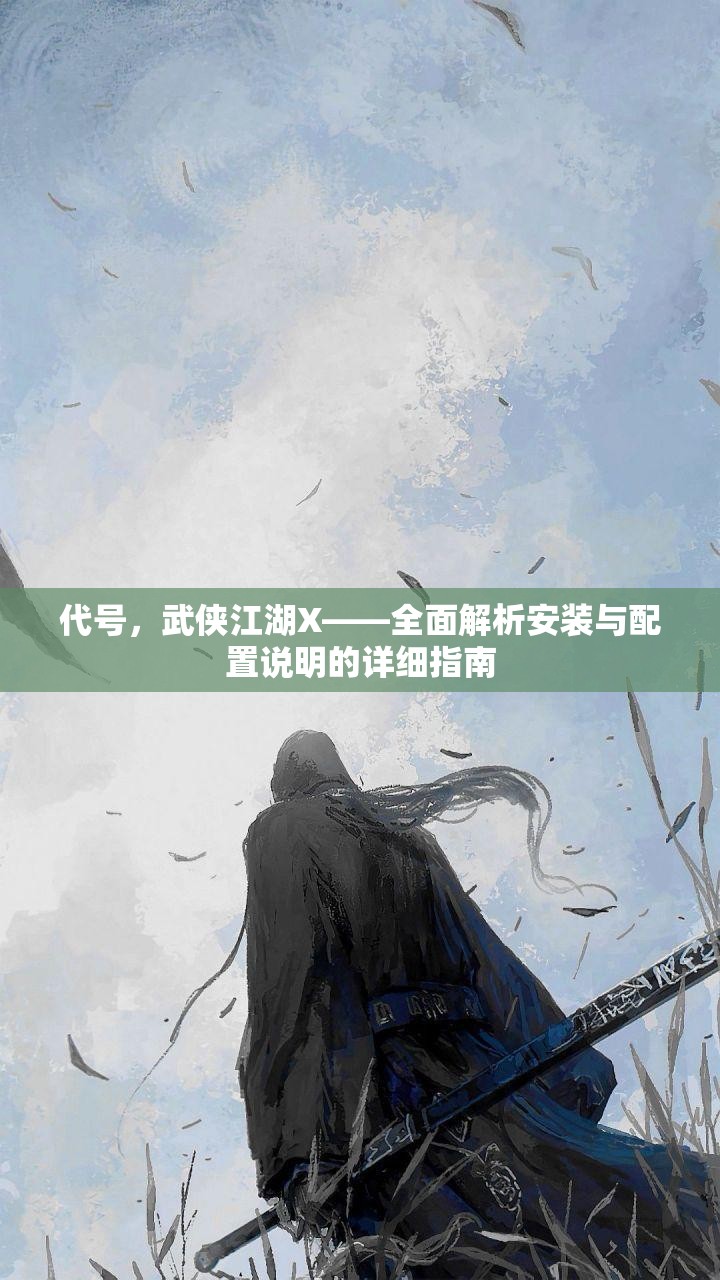 代號，武俠江湖X——全面解析安裝與配置說明的詳細(xì)指南
