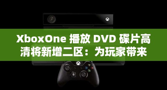 XboxOne 播放 DVD 碟片高清將新增二區(qū)：為玩家?guī)砣麦w驗