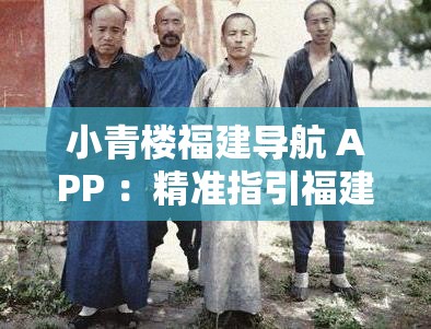 小青樓福建導(dǎo)航 APP ：精準(zhǔn)指引福建的每一條道路