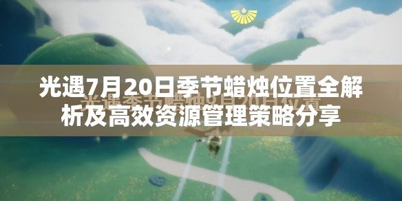 光遇7月20日季節(jié)蠟燭位置全解析及高效資源管理策略分享